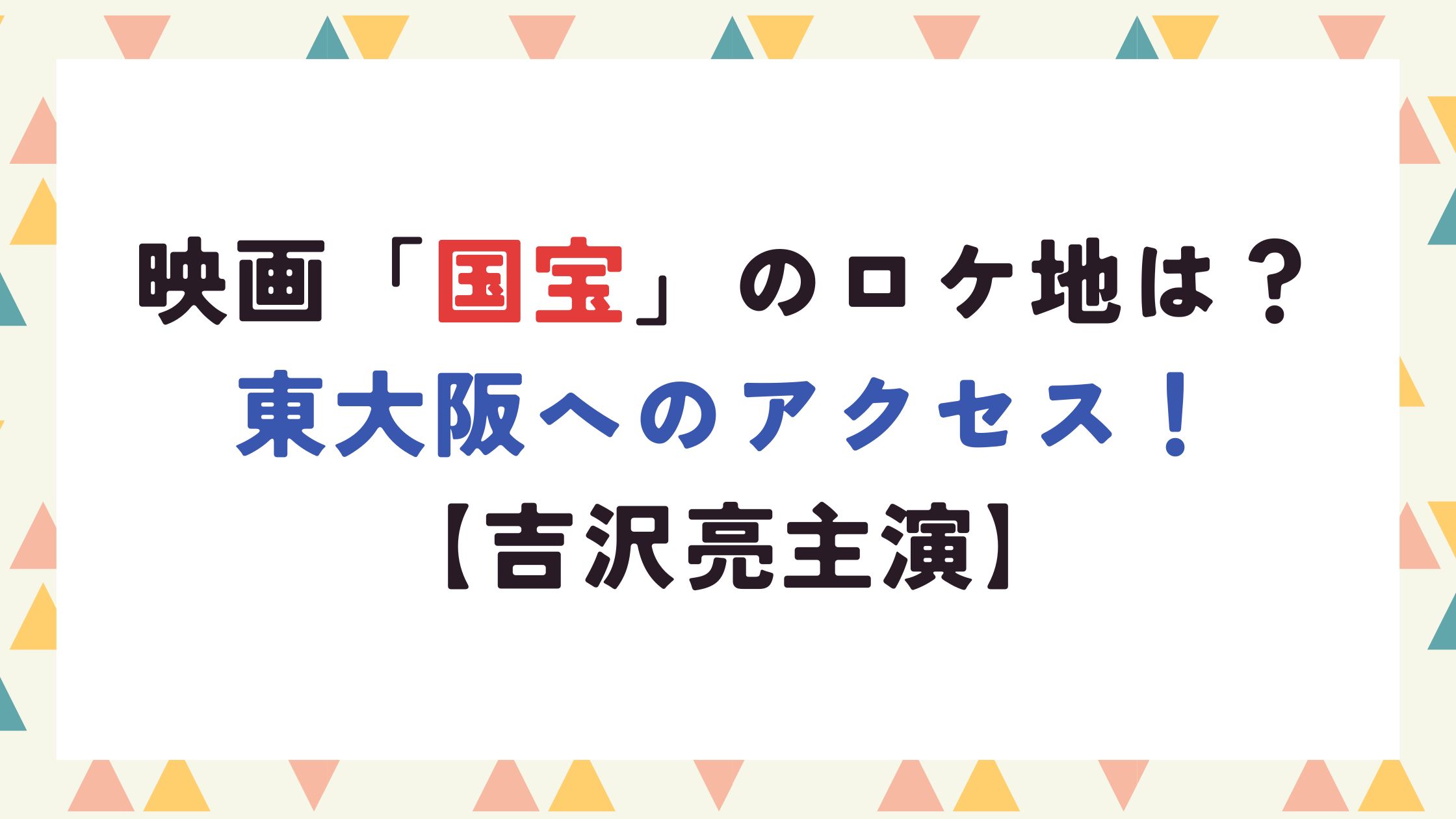 映画「国宝」のロケ地は？東大阪へのアクセス！【吉沢亮主演】
