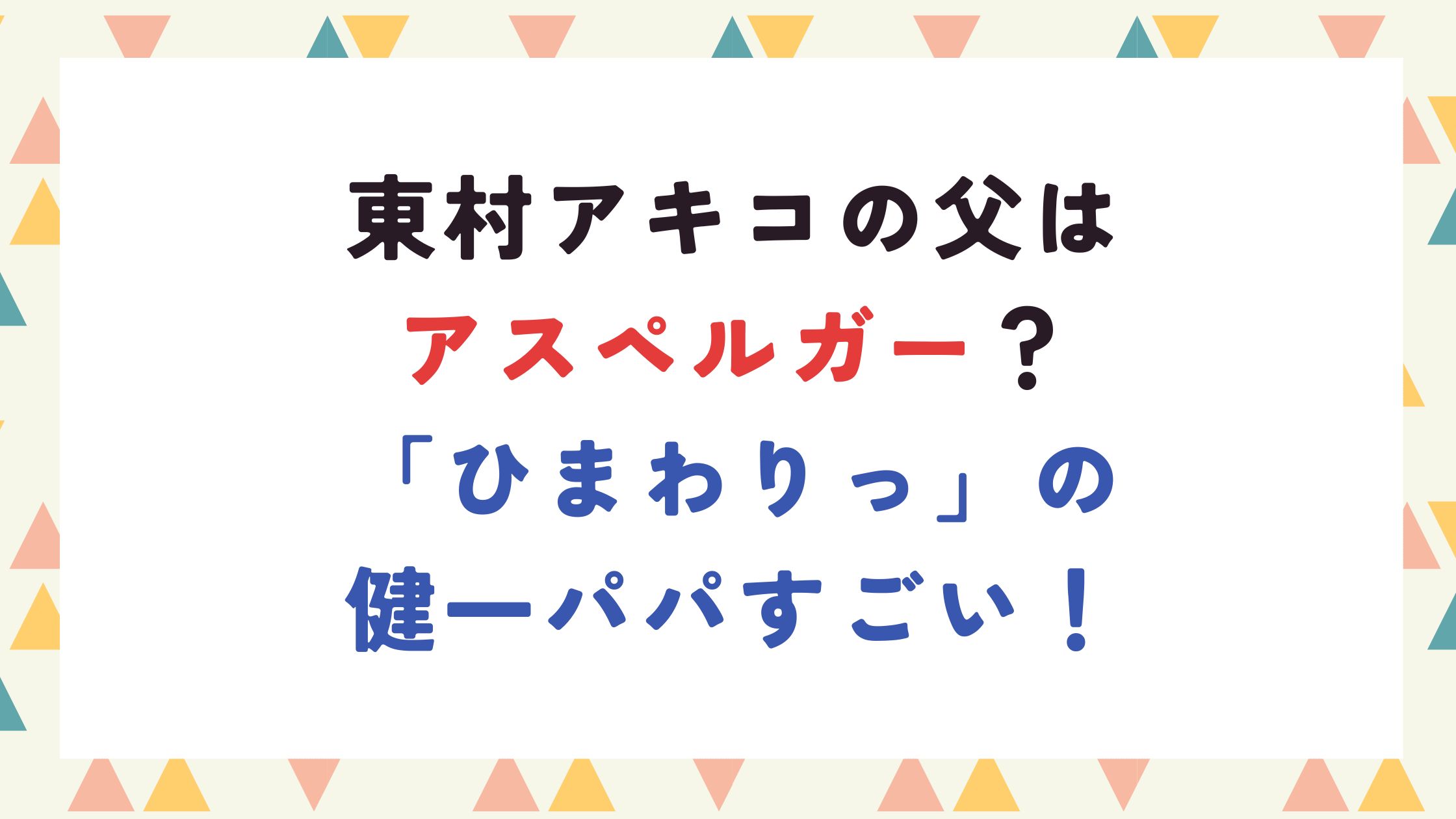 東村アキコの父はアスペルガー？「ひまわりっ」の健一パパすごい！