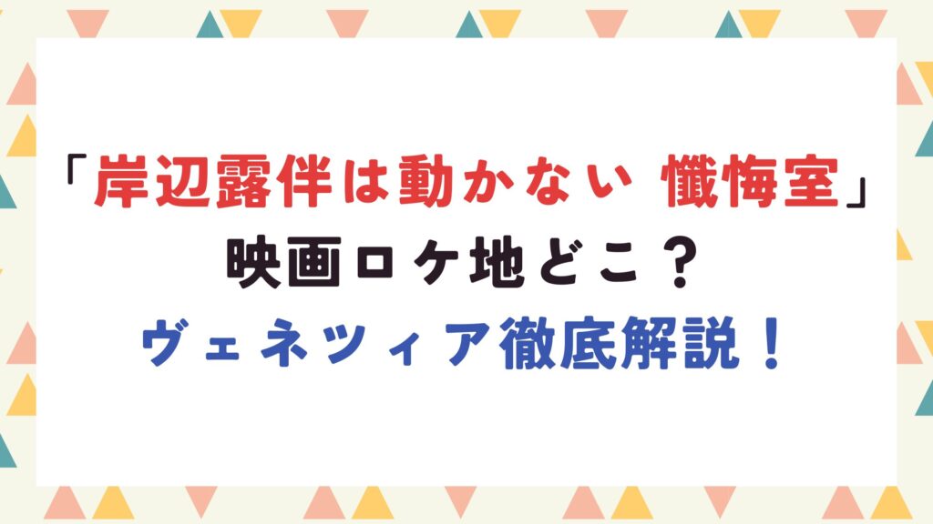 [秋4]「岸辺露伴は動かない 懺悔室」映画ロケ地どこ？ヴェネツィア徹底解説！