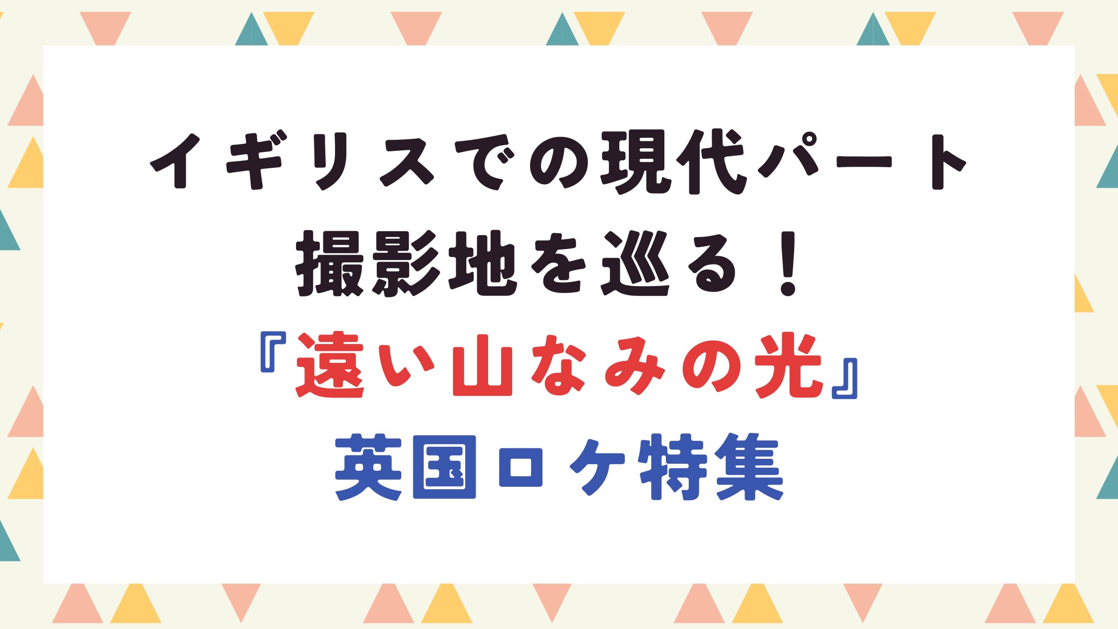 イギリスでの現代パート撮影地を巡る！『遠い山なみの光』英国ロケ特集