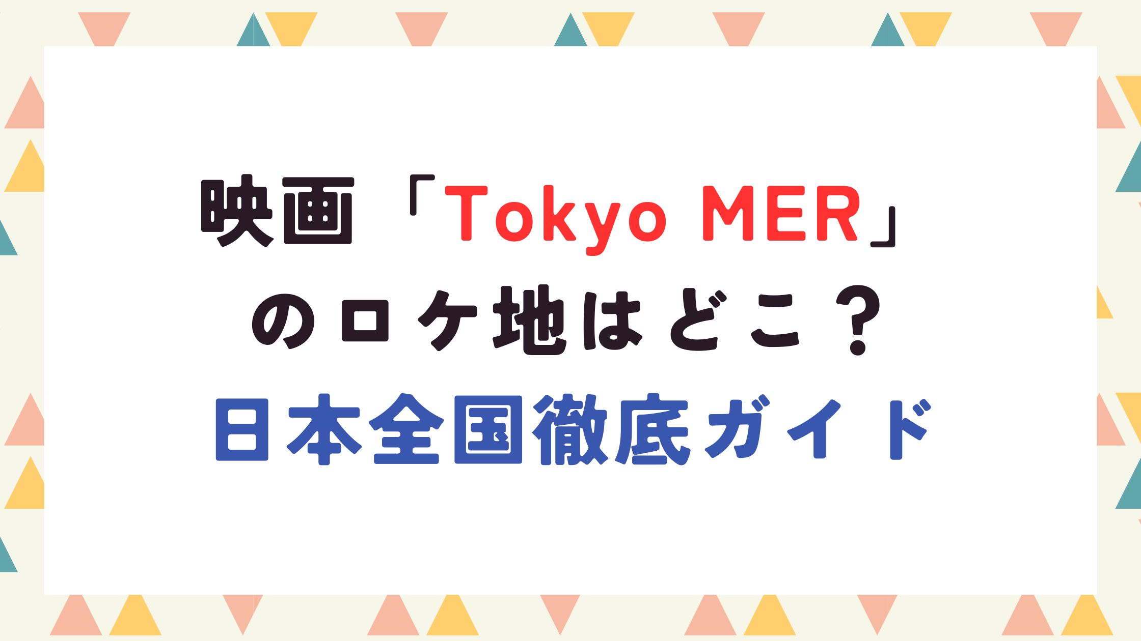 映画「Tokyo MER」 のロケ地はどこ？ 日本全国徹底ガイド
